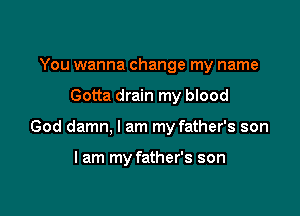 You wanna change my name

Gotta drain my blood

God damn, I am my father's son

lam my father's son