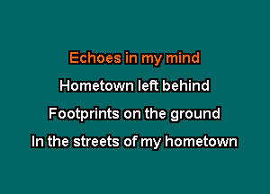Echoes in my mind
Hometown left behind

Footprints on the ground

In the streets of my hometown