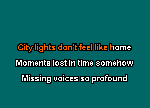 City lights don't feel like home

Moments lost in time somehow

Missing voices so profound