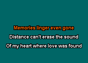 Memories linger even gone

Distance can't erase the sound

Of my heart where love was found