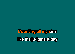 Counting all my sins

like it'sjudgment day