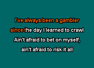 I've always been a gambler

since the dayl learned to crawl

Ain't afraid to bet on myself,

ain't afraid to risk it all