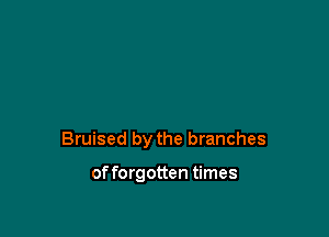 Bruised by the branches

of forgotten times
