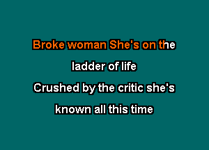 Broke woman She's on the
ladder of life

Crushed by the critic she's

known all this time