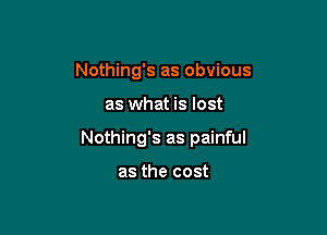 Nothing's as obvious

as what is lost

Nothing's as painful

as the cost