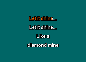 Let it shine...
Let it shine...
Like a

diamond mine
