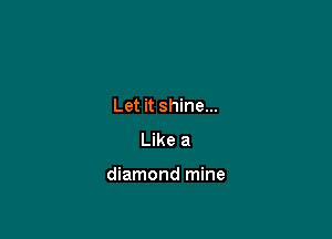 Let it shine...
Like a

diamond mine