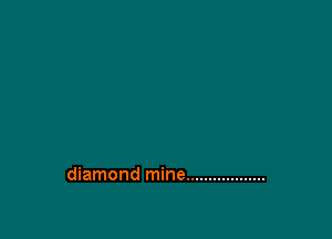 diamond mine ..................