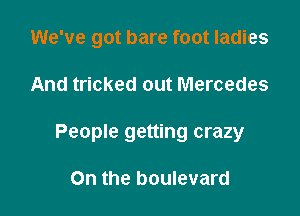 We've got bare foot ladies

And tricked out Mercedes

People getting crazy

On the boulevard