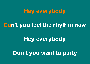 Hey everybody

Can't you feel the rhythm now

Hey everybody

Don't you want to party