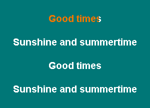 Good times

Sunshine and summertime

Good times

Sunshine and summertime