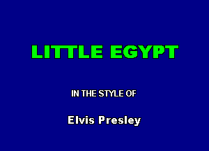 ILll'lI'ITlLIE EGYPT

IN THE STYLE 0F

Elvis Presley