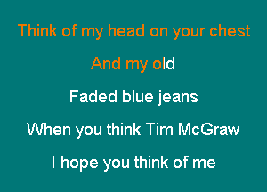 Think of my head on your chest

And my old

Faded blue jeans

When you think Tim McGraw

I hope you think of me
