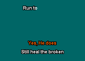 Yes. He does
Still heal the broken