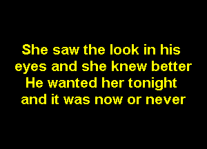 She saw the look in his
eyes and she knew better
He wanted her tonight
and it was now or never