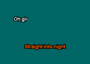 Straight into night