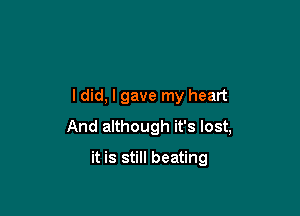 ldid, I gave my heart

And although it's lost,

it is still beating