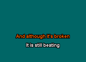 And although it's broken

It is still beating