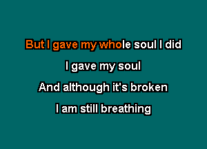 Butl gave my whole soul I did
I gave my soul
And although it's broken

I am still breathing