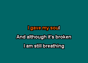 I gave my soul
And although it's broken

I am still breathing