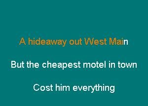 A hideaway out West Main

But the cheapest motel in town

Cost him everything