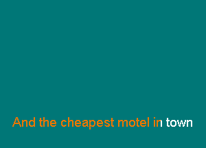 And the cheapest motel in town