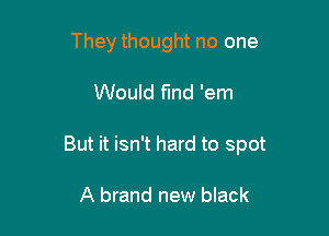 They thought no one

Would find 'em

But it isn't hard to spot

A brand new black