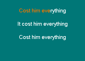Cost him everything

It cost him everything

Cost him everything
