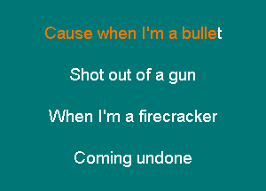 Cause when I'm a bullet

Shot out of a gun

When I'm a firecracker

Coming undone