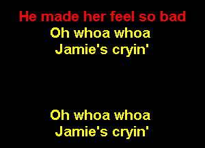 He made her feel so bad
Oh whoa whoa
Jamie's cryin'

Oh whoa whoa
Jamie's cryin'