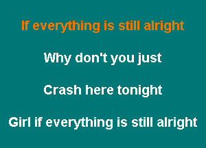 If everything is still alright
Why don't you just
Crash here tonight

Girl if everything is still alright