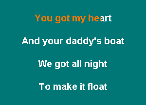 You got my heart

And your daddy's boat

We got all night

To make it float