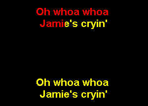 0h whoa whoa
Jamie's cryin'

0h whoa whoa
Jamie's cryin'