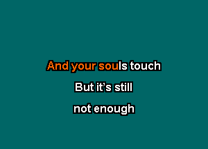 Andyoursoubtouch
But ifs still

notenough