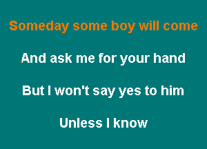 Someday some boy will come

And ask me for your hand

But I won't say yes to him

Unless I know