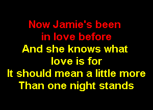 Now Jamie's been
in love before
And she knows what
love is for
It should mean a little more
Than one night stands
