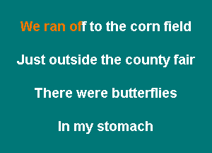 We ran off to the corn field
Just outside the county fair

There were butterflies

In my stomach