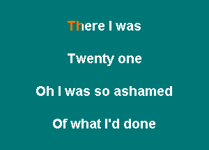 There I was

Twenty one

Oh I was so ashamed

Of what I'd done