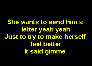 She wants to send him a
letter yeah yeah

Just to try to make herself
feel better
It said gimme