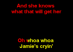 And she knows
what that will get her

Oh whoa whoa
Jamie's cryin'