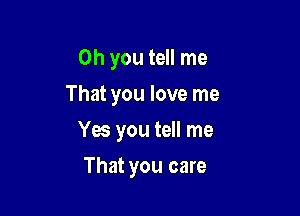 Oh you tell me
That you love me

Yes you tell me

That you care