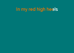 In my red high heels