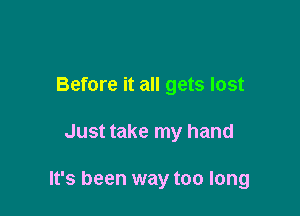 Before it all gets lost

Just take my hand

It's been way too long