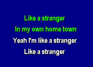 Like a stranger
In my own home town

Yeah I'm like a stranger

Like a stranger