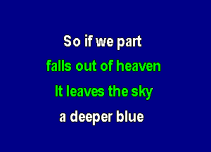 So ifwe part

falls out of heaven
It leaxm the sky
a deeper blue