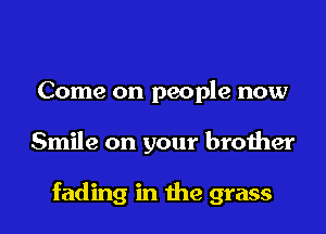 Come on people now

Smile on your brother

fading in the grass