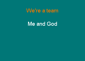 We're a team

Me and God