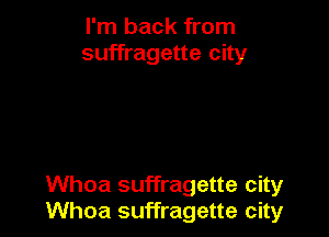 I'm back from
suffragette city

Whoa suffragette city
Whoa suffragette city