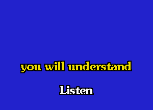 you will understand

Listen