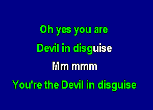 Oh yes you are

Devil in disguise

Mm mmm
You're the Devil in disguise